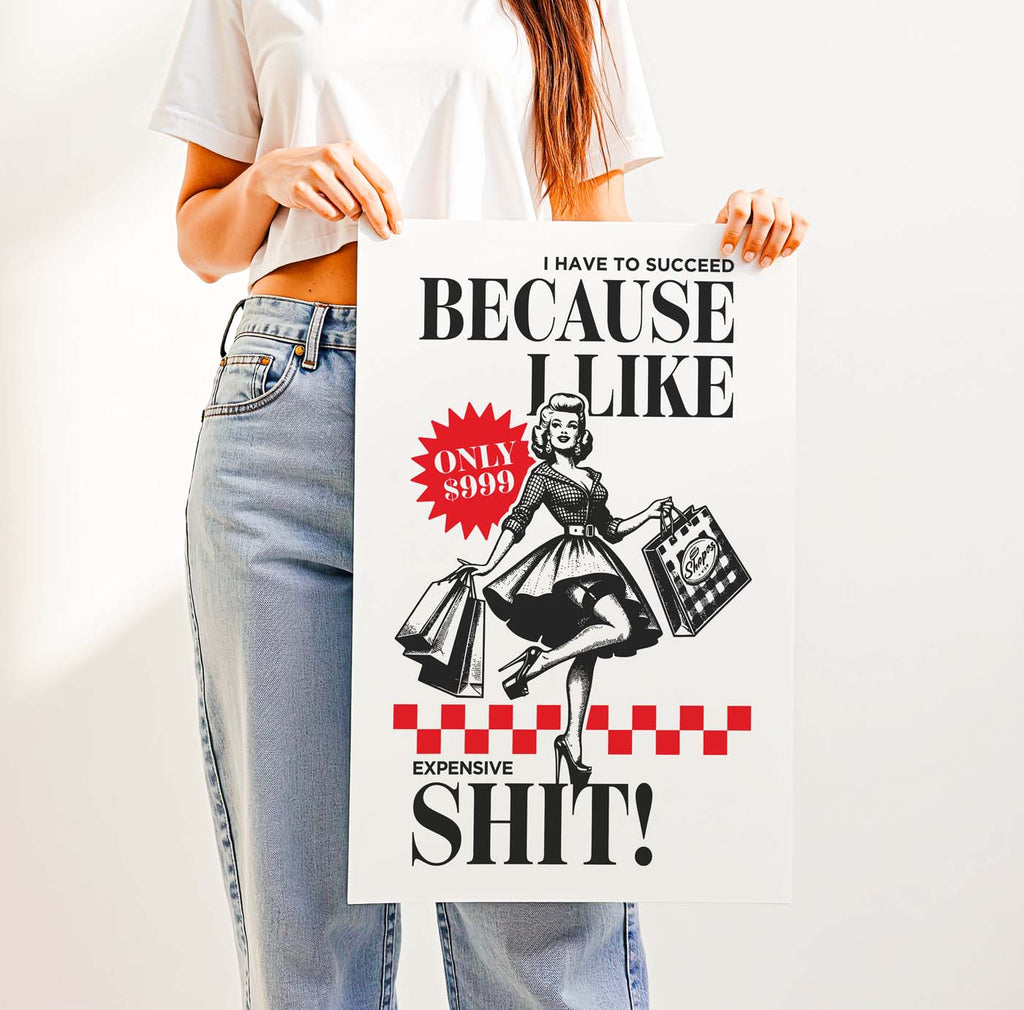 I Have to Succeed Because I Like Expensive Shit! — Printable Wall Art